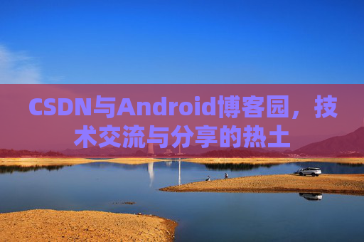 CSDN与Android博客园，技术交流与分享的热土