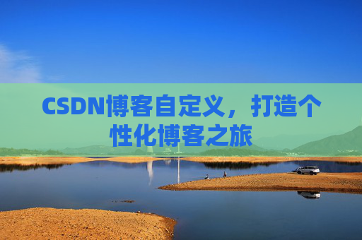 CSDN博客自定义，打造个性化博客之旅